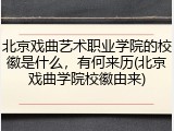 北京戏曲艺术职业学院的校徽是什么，有何来历(北京戏曲学院校徽由来)