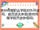 贵州传媒职业学院对外开放吗，能否进去参观(贵州传媒学院开放参观吗)