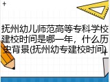 抚州幼儿师范高等专科学校建校时间是哪一年，什么历史背景(抚州幼专建校时间)