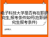 电子科技大学是否有在职研究生,报考条件如何(在职研究生报考条件)