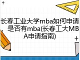 长春工业大学mba如何申请，是否有mba(长春工大MBA申请指南)