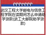 武汉工程大学邮电与信息工程学院在读期间怎么申请助学贷款(武工大邮院助学贷款)
