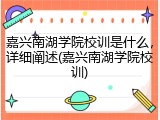 嘉兴南湖学院校训是什么，详细阐述(嘉兴南湖学院校训)