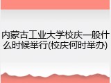 内蒙古工业大学校庆一般什么时候举行(校庆何时举办)