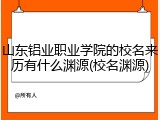 山东铝业职业学院的校名来历有什么渊源(校名渊源)