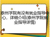 泰州学院有没有就业指导中心，详细介绍(泰州学院就业指导详情)