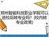郑州智能科技职业学院可以进校后转专业吗？(校内转专业政策)