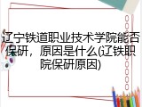 辽宁铁道职业技术学院能否保研，原因是什么(辽铁职院保研原因)