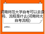 河南师范大学自考可以去读吗，流程是什么(河南师大自考流程)