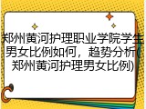 郑州黄河护理职业学院学生男女比例如何，趋势分析(郑州黄河护理男女比例)