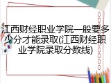 江西财经职业学院一般要多少分才能录取(江西财经职业学院录取分数线)