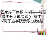石家庄工商职业学院一般要多少分才能录取(石家庄工商职业学院录取分数线)