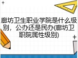 廊坊卫生职业学院是什么级别，公办还是民办(廊坊卫职院属性级别)