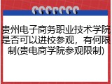 贵州电子商务职业技术学院是否可以进校参观，有何限制(贵电商学院参观限制)