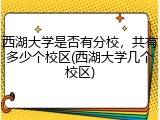 西湖大学是否有分校，共有多少个校区(西湖大学几个校区)