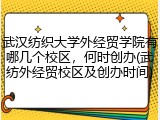 武汉纺织大学外经贸学院有哪几个校区，何时创办(武纺外经贸校区及创办时间)