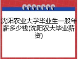 沈阳农业大学毕业生一般年薪多少钱(沈阳农大毕业薪资)