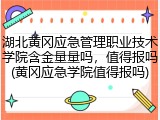 湖北黄冈应急管理职业技术学院含金量量吗，值得报吗(黄冈应急学院值得报吗)
