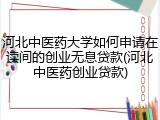 河北中医药大学如何申请在读间的创业无息贷款(河北中医药创业贷款)