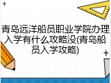 青岛远洋船员职业学院办理入学有什么攻略没(青岛船员入学攻略)