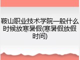 鞍山职业技术学院一般什么时候放寒暑假(寒暑假放假时间)