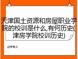 天津国土资源和房屋职业学院的校训是什么,有何历史(津房学院校训历史)