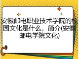 安徽邮电职业技术学院的校园文化是什么，简介(安徽邮电学院文化)