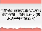 贵阳幼儿师范高等专科学校能否保研，原因是什么(贵阳幼专升本研原因)