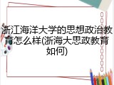 浙江海洋大学的思想政治教育怎么样(浙海大思政教育如何)