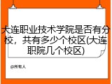 大连职业技术学院是否有分校，共有多少个校区(大连职院几个校区)