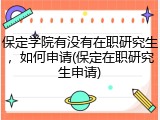 保定学院有没有在职研究生，如何申请(保定在职研究生申请)