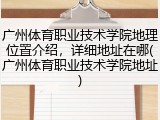广州体育职业技术学院地理位置介绍，详细地址在哪(广州体育职业技术学院地址)