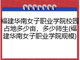 福建华南女子职业学院校园占地多少亩，多少师生(福建华南女子职业学院规模)