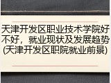 天津开发区职业技术学院好不好，就业现状及发展趋势(天津开发区职院就业前景)