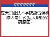 应天职业技术学院能否保研，原因是什么(应天职院保研原因)