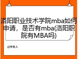 洛阳职业技术学院mba如何申请，是否有mba(洛阳职院有MBA吗)