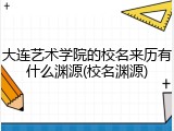 大连艺术学院的校名来历有什么渊源(校名渊源)