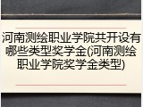 河南测绘职业学院共开设有哪些类型奖学金(河南测绘职业学院奖学金类型)