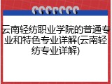 云南轻纺职业学院的普通专业和特色专业详解(云南轻纺专业详解)