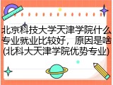 北京科技大学天津学院什么专业就业比较好，原因是啥(北科大天津学院优势专业)