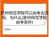 泉州师范学院可以自考去读吗，为什么(泉州师范学院自考条件)
