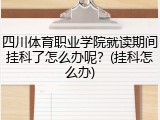 四川体育职业学院就读期间挂科了怎么办呢？(挂科怎么办)