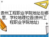 贵州工程职业学院地址在哪里，学校地理位置(贵州工程职业学院地址)