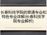 长春科技学院的普通专业和特色专业详解(长春科技学院专业解析)