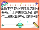 焦作工贸职业学院是否对外开放，让进去参观吗？(焦作工贸职业学院开放参观？)