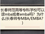 长春师范高等专科学校可以读mba或者emba吗？为什么(长春师专MBA/EMBA？)