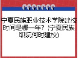 宁夏民族职业技术学院建校时间是哪一年？(宁夏民族职院何时建校)