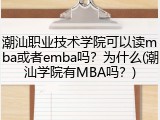 潮汕职业技术学院可以读mba或者emba吗？为什么(潮汕学院有MBA吗？)
