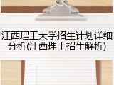江西理工大学招生计划详细分析(江西理工招生解析)