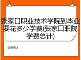 张家口职业技术学院到毕业要花多少学费(张家口职院学费总计)